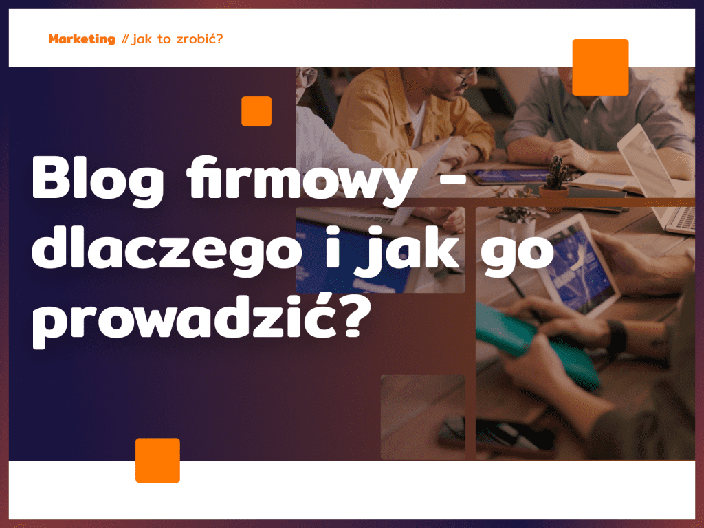 Blog firmowy - dlaczego i jak go prowadzić?