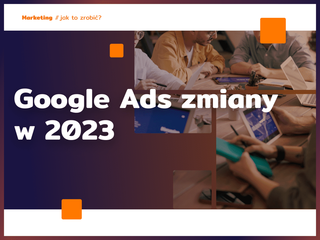 Google Ads zmiany w 2023