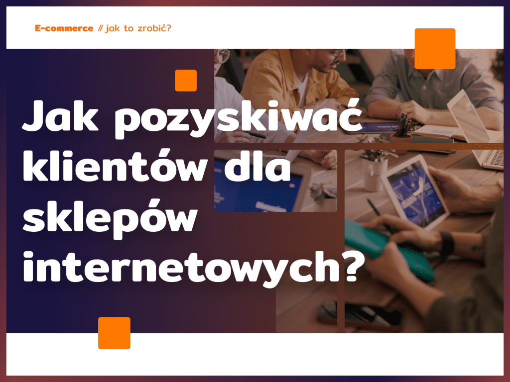 Jak pozyskiwać klientów dla sklepów internetowych?