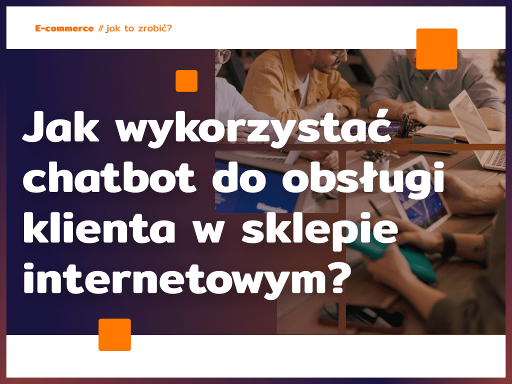 Jak wykorzystać chatbot do obsługi klienta w sklepie internetowym?