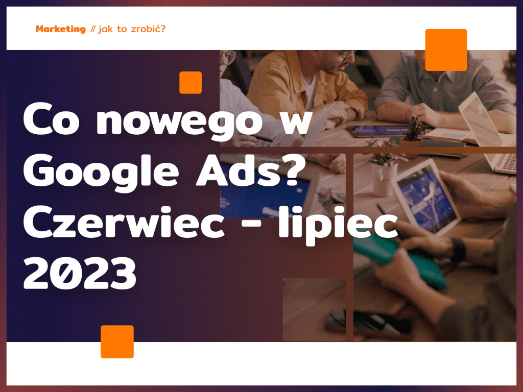 Co nowego w Google Ads? Czerwiec - lipiec 2023