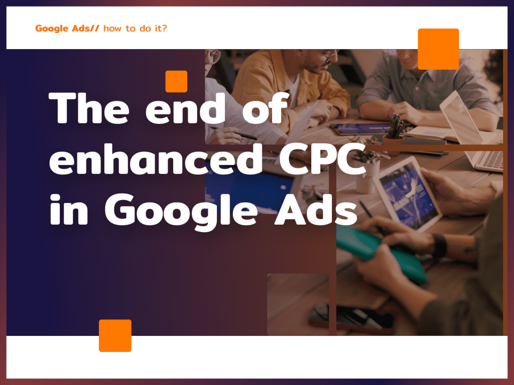 The end of enhanced CPC in Google Ads – what does it mean for advertisers?